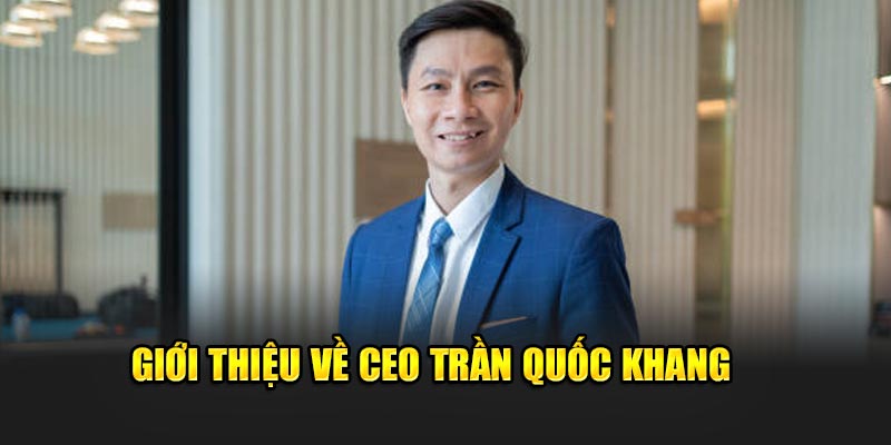 Giới thiệu về CEO Trần Quốc Khang của 789Win