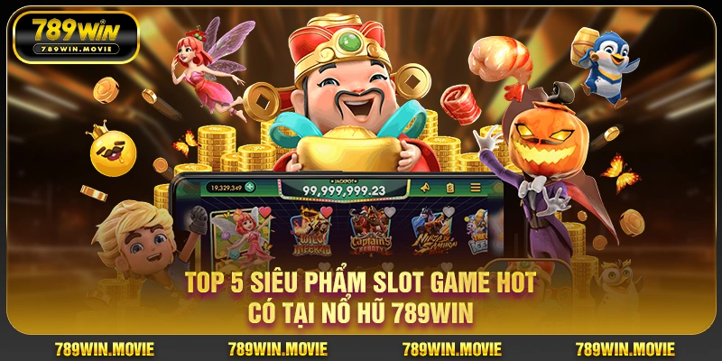 Top 5 siêu phẩm slot game hot có tại nổ hũ 789WIN